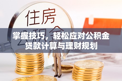 大厂掌握技巧，轻松应对公积金贷款计算与理财规划