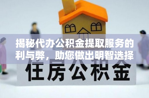 大厂揭秘代办公积金提取服务的利与弊，助您做出明智选择