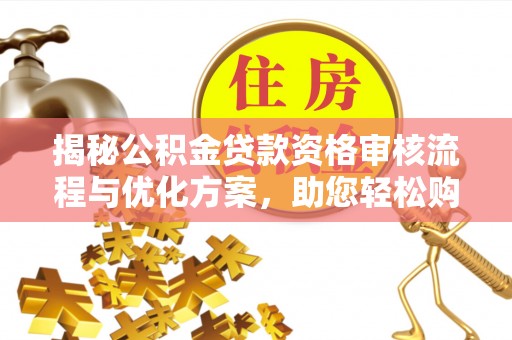 大厂揭秘公积金贷款资格审核流程与优化方案，助您轻松购房