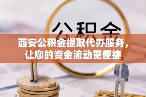大厂西安公积金提取代办服务，让您的资金流动更便捷