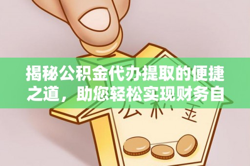 大厂揭秘公积金代办提取的便捷之道，助您轻松实现财务自由