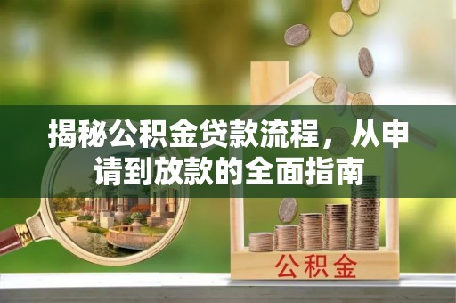 大厂揭秘公积金贷款流程，从申请到放款的全面指南
