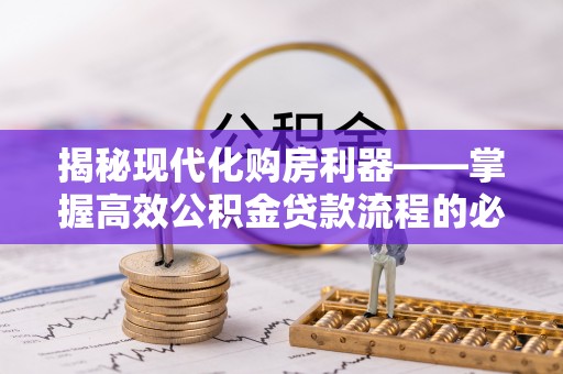 大厂揭秘现代化购房利器——掌握高效公积金贷款流程的必备指南