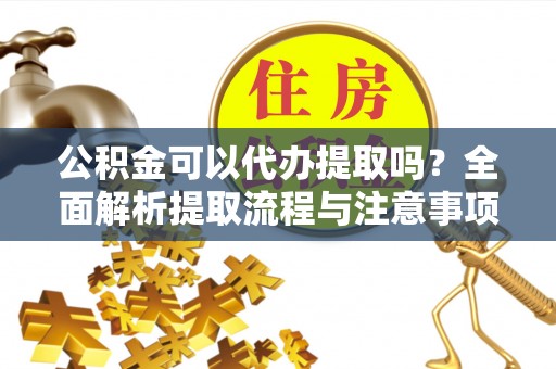 大厂公积金可以代办提取吗？全面解析提取流程与注意事项