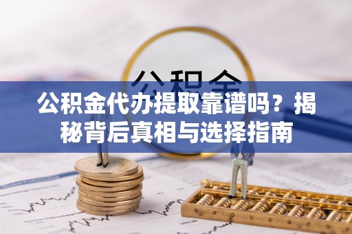 大厂公积金代办提取靠谱吗？揭秘背后真相与选择指南