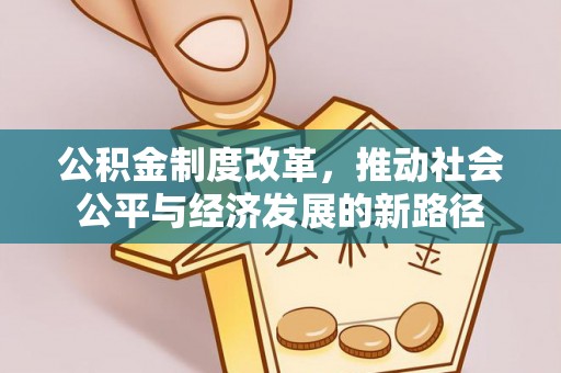 大厂公积金制度改革，推动社会公平与经济发展的新路径