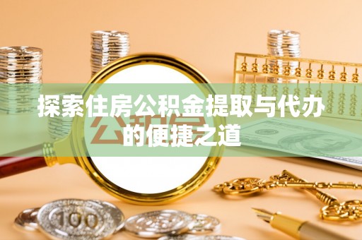 大厂探索住房公积金提取与代办的便捷之道