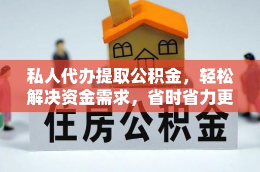 大厂私人代办提取公积金，轻松解决资金需求，省时省力更高效