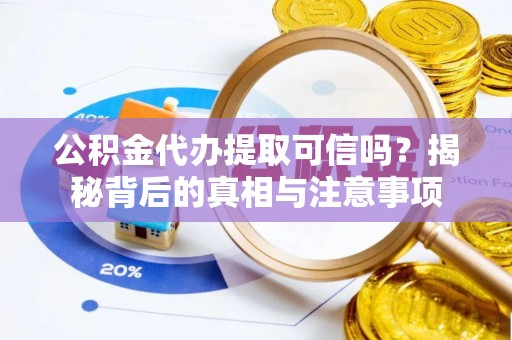 大厂公积金代办提取可信吗？揭秘背后的真相与注意事项