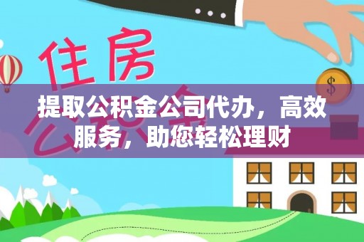 大厂提取公积金公司代办，高效服务，助您轻松理财
