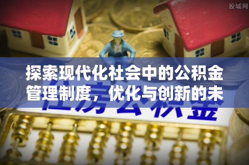 大厂探索现代化社会中的公积金管理制度，优化与创新的未来方向