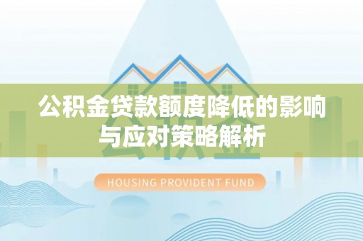 大厂公积金贷款额度降低的影响与应对策略解析