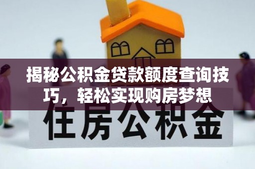 大厂揭秘公积金贷款额度查询技巧，轻松实现购房梦想