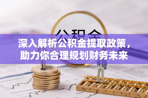 大厂深入解析公积金提取政策，助力你合理规划财务未来