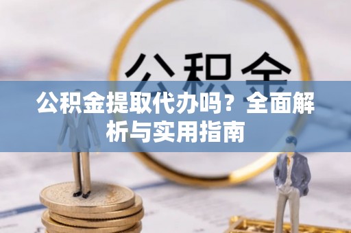 大厂公积金提取代办吗？全面解析与实用指南