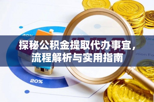 大厂探秘公积金提取代办事宜，流程解析与实用指南
