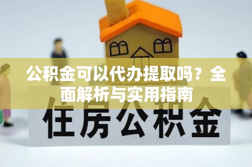 大厂公积金可以代办提取吗？全面解析与实用指南