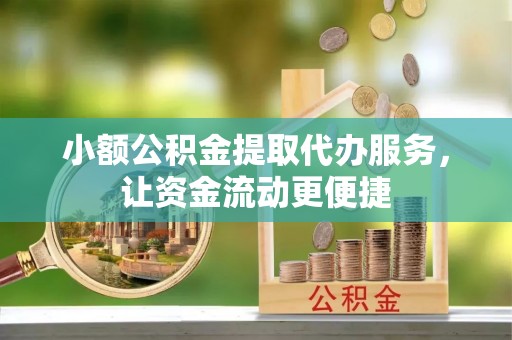 大厂小额公积金提取代办服务，让资金流动更便捷