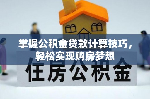 大厂掌握公积金贷款计算技巧，轻松实现购房梦想