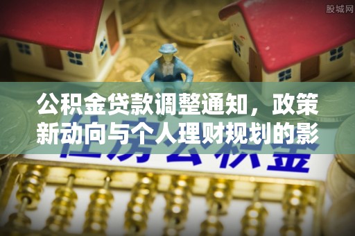大厂公积金贷款调整通知，政策新动向与个人理财规划的影响