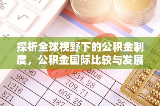 大厂探析全球视野下的公积金制度，公积金国际比较与发展趋势