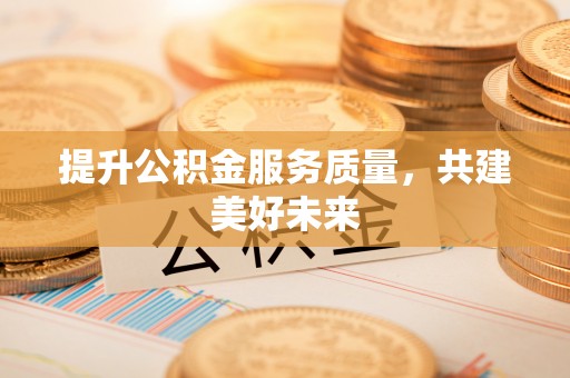 大厂提升公积金服务质量，共建美好未来