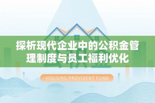 大厂探析现代企业中的公积金管理制度与员工福利优化