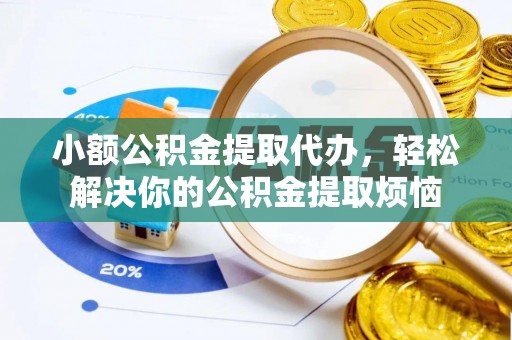 大厂小额公积金提取代办，轻松解决你的公积金提取烦恼
