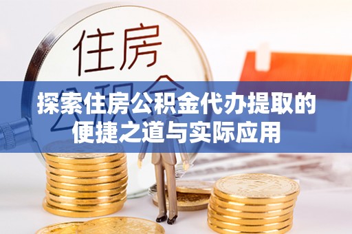 大厂探索住房公积金代办提取的便捷之道与实际应用