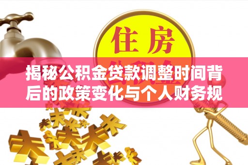 大厂揭秘公积金贷款调整时间背后的政策变化与个人财务规划