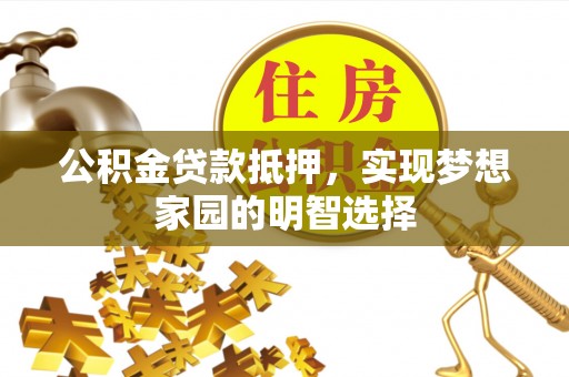 大厂公积金贷款抵押，实现梦想家园的明智选择
