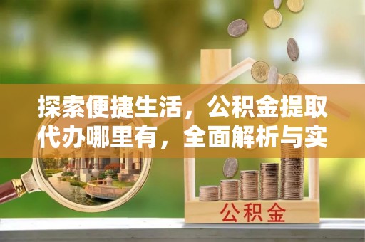 大厂探索便捷生活，公积金提取代办哪里有，全面解析与实用指南
