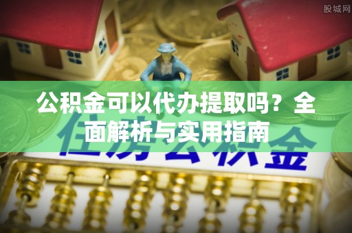 大厂公积金可以代办提取吗？全面解析与实用指南