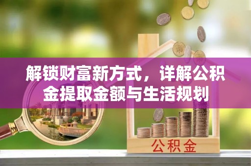 大厂解锁财富新方式，详解公积金提取金额与生活规划