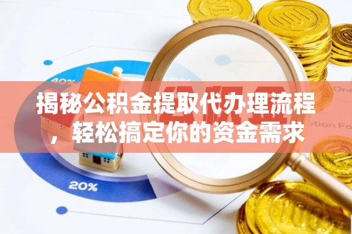 大厂揭秘公积金提取代办理流程，轻松搞定你的资金需求