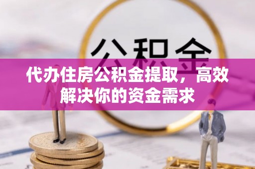 大厂代办住房公积金提取，高效解决你的资金需求