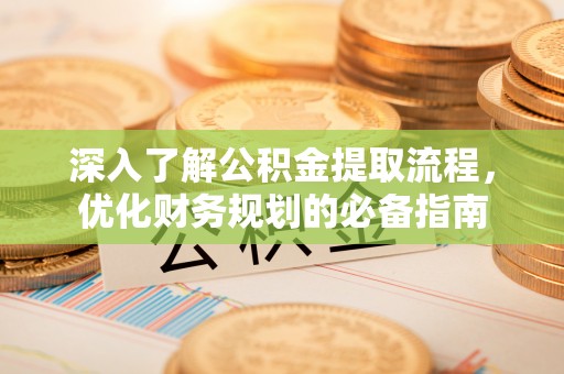 大厂深入了解公积金提取流程，优化财务规划的必备指南