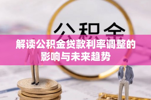 大厂解读公积金贷款利率调整的影响与未来趋势