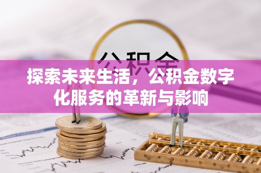 大厂探索未来生活，公积金数字化服务的革新与影响