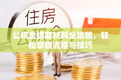 大厂公积金提取材料全攻略，轻松掌握流程与技巧
