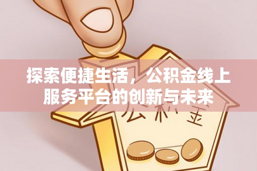 大厂探索便捷生活，公积金线上服务平台的创新与未来