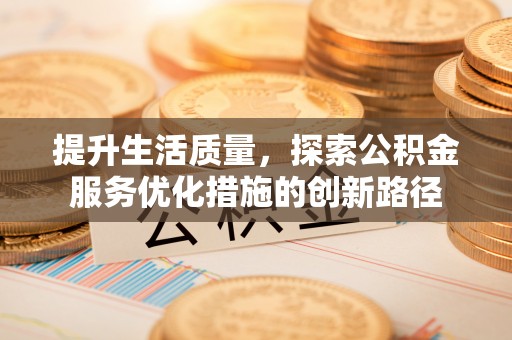 大厂提升生活质量，探索公积金服务优化措施的创新路径