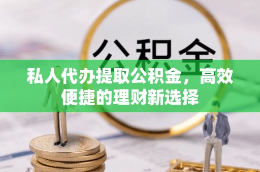 大厂私人代办提取公积金，高效便捷的理财新选择