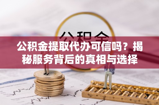 大厂公积金提取代办可信吗？揭秘服务背后的真相与选择