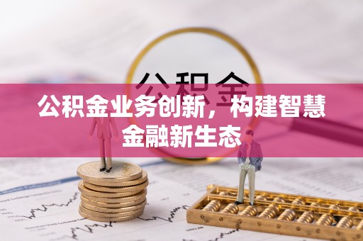 大厂公积金业务创新，构建智慧金融新生态