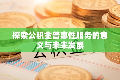 大厂探索公积金普惠性服务的意义与未来发展