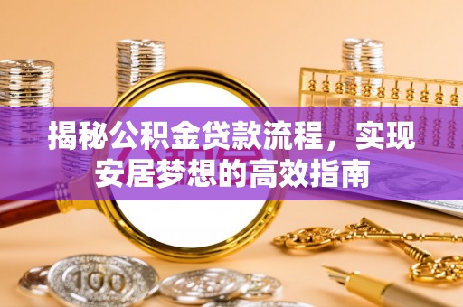 大厂揭秘公积金贷款流程，实现安居梦想的高效指南