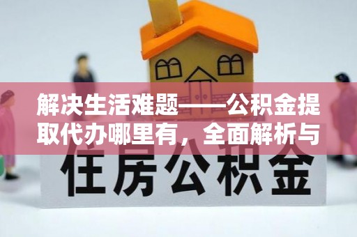 大厂解决生活难题——公积金提取代办哪里有，全面解析与服务推荐