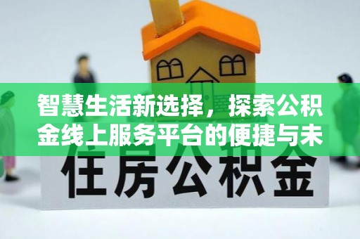 大厂智慧生活新选择，探索公积金线上服务平台的便捷与未来