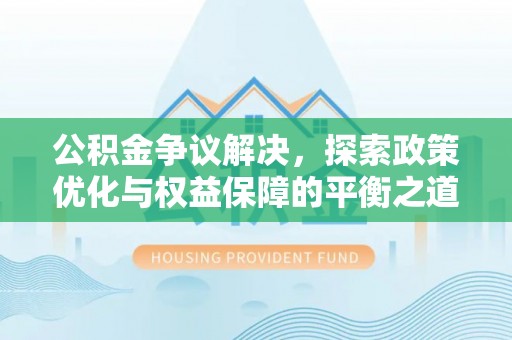 大厂公积金争议解决，探索政策优化与权益保障的平衡之道